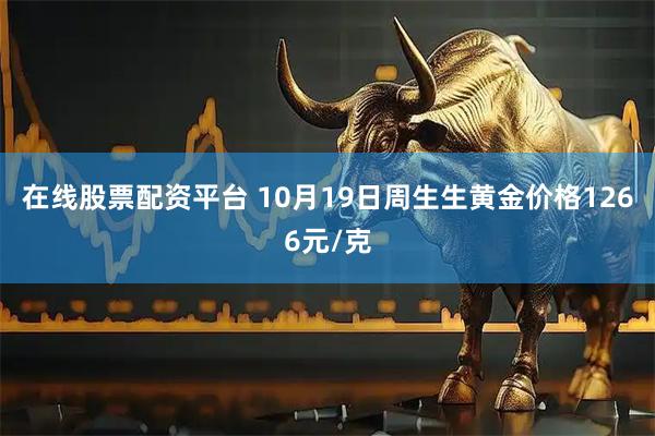 在线股票配资平台 10月19日周生生黄金价格1266元/克