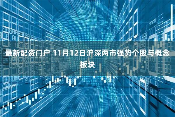 最新配资门户 11月12日沪深两市强势个股与概念板块